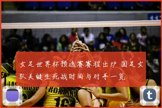 女足世界杯预选赛赛程出炉 国足女队关键生死战时间与对手一览