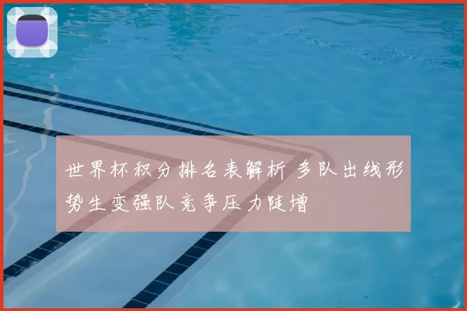 世界杯积分排名表解析 多队出线形势生变强队竞争压力陡增