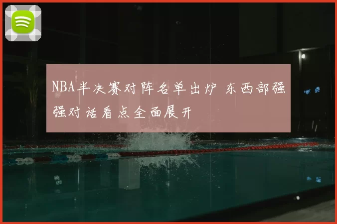 NBA半决赛对阵名单出炉 东西部强强对话看点全面展开