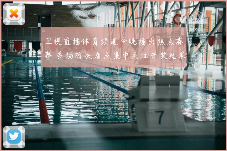 卫视直播体育频道今晚播出焦点赛事 多场对决看点集中关注开奖结果查询