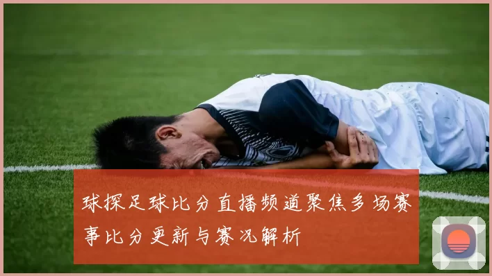 球探足球比分直播频道聚焦多场赛事比分更新与赛况解析