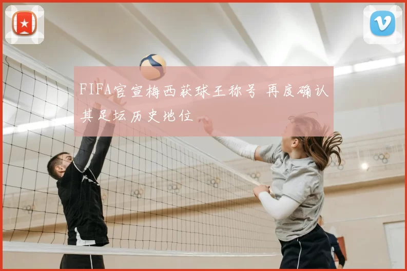 FIFA官宣梅西获球王称号 再度确认其足坛历史地位