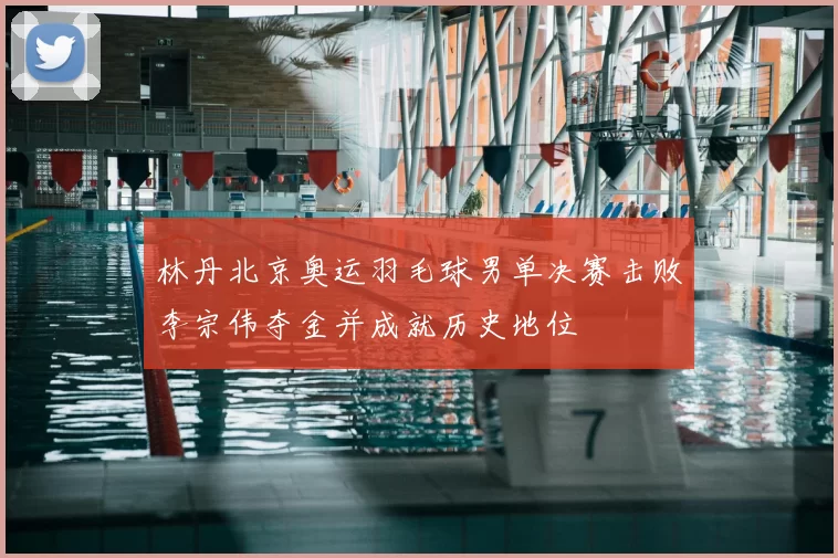 林丹北京奥运羽毛球男单决赛击败李宗伟夺金并成就历史地位