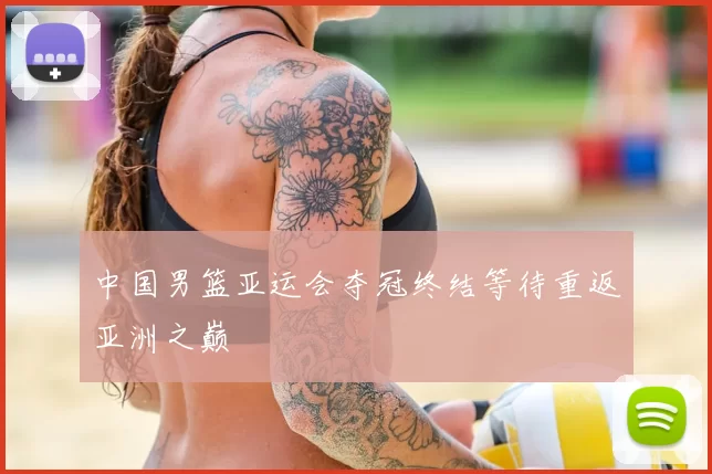 中国男篮亚运会夺冠终结等待重返亚洲之巅