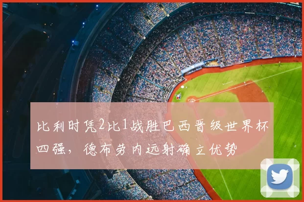 比利时凭2比1战胜巴西晋级世界杯四强，德布劳内远射确立优势