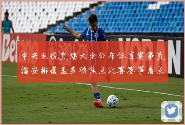 中央电视直播大全公布体育赛事直播安排覆盖多项焦点比赛赛事看点十足
