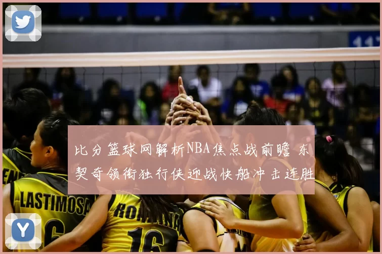 比分篮球网解析NBA焦点战前瞻 东契奇领衔独行侠迎战快船冲击连胜