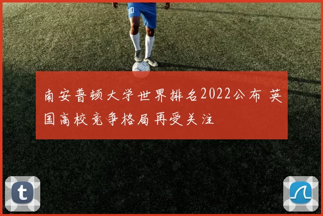 南安普顿大学世界排名2022公布 英国高校竞争格局再受关注