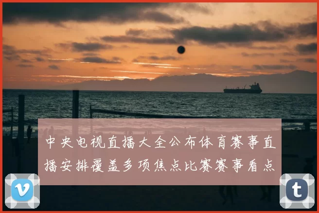 中央电视直播大全公布体育赛事直播安排覆盖多项焦点比赛赛事看点十足