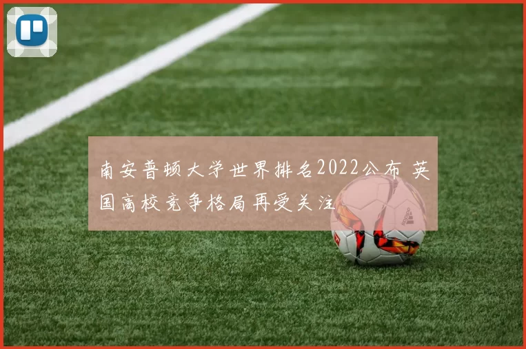 南安普顿大学世界排名2022公布 英国高校竞争格局再受关注