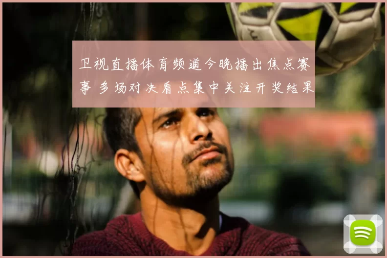 卫视直播体育频道今晚播出焦点赛事 多场对决看点集中关注开奖结果查询