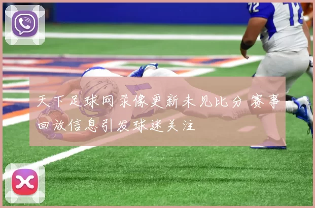 天下足球网录像更新未见比分 赛事回放信息引发球迷关注