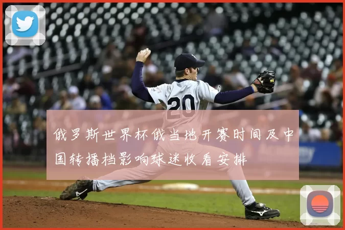 俄罗斯世界杯俄当地开赛时间及中国转播档影响球迷收看安排