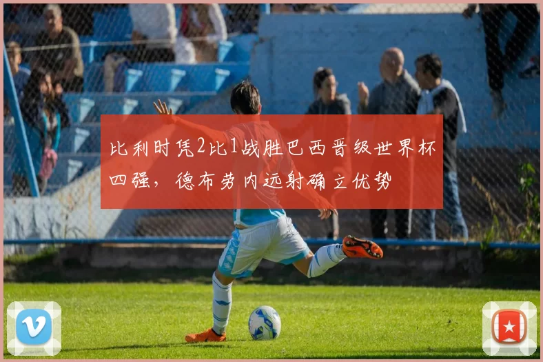比利时凭2比1战胜巴西晋级世界杯四强，德布劳内远射确立优势