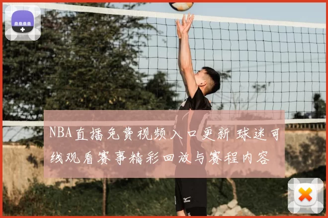 NBA直播免费视频入口更新 球迷可线观看赛事精彩回放与赛程内容