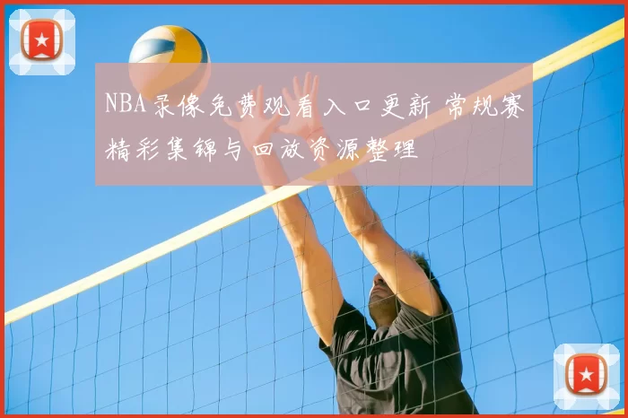NBA录像免费观看入口更新 常规赛精彩集锦与回放资源整理