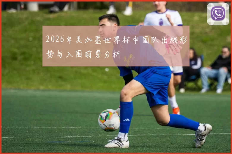 2026年美加墨世界杯中国队出线形势与入围前景分析