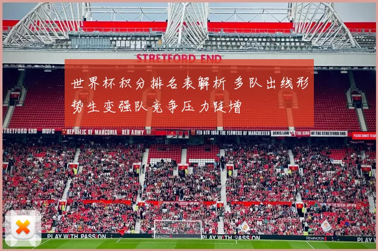 世界杯积分排名表解析 多队出线形势生变强队竞争压力陡增