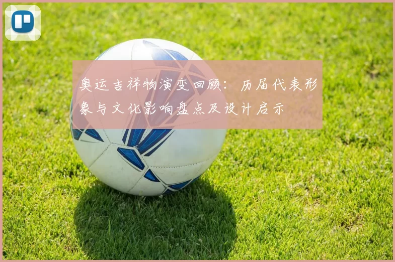 奥运吉祥物演变回顾：历届代表形象与文化影响盘点及设计启示
