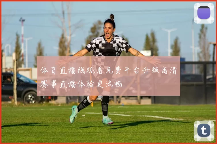 体育直播线观看免费平台升级高清赛事直播体验更流畅