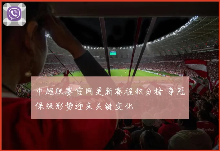 中超联赛官网更新赛程积分榜 争冠保级形势迎来关键变化