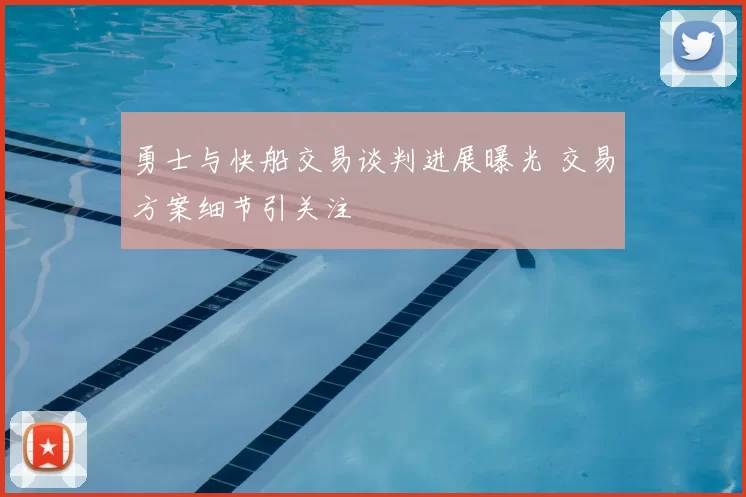 勇士与快船交易谈判进展曝光 交易方案细节引关注