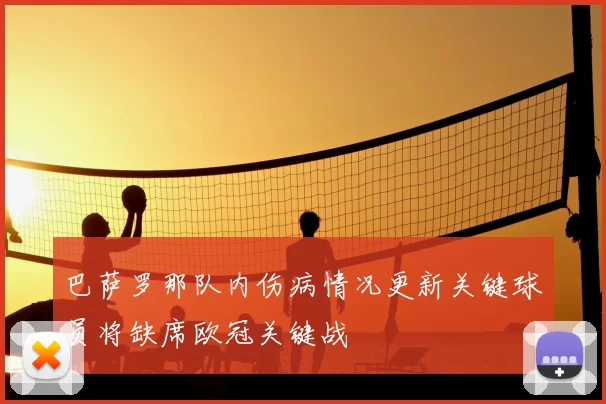 巴萨罗那队内伤病情况更新关键球员将缺席欧冠关键战