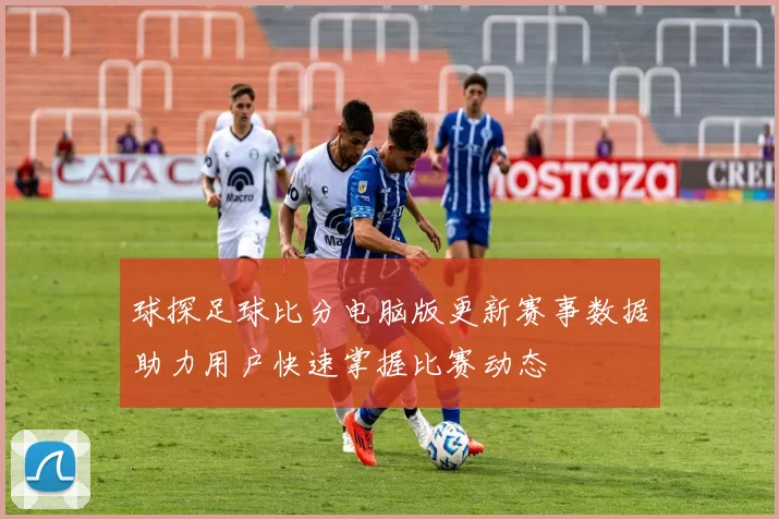 球探足球比分电脑版更新赛事数据助力用户快速掌握比赛动态