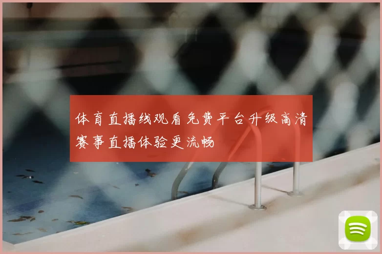 体育直播线观看免费平台升级高清赛事直播体验更流畅