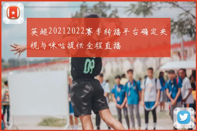 英超20212022赛季转播平台确定央视与咪咕提供全程直播