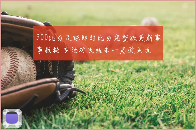 500比分足球即时比分完整版更新赛事数据 多场对决结果一览受关注