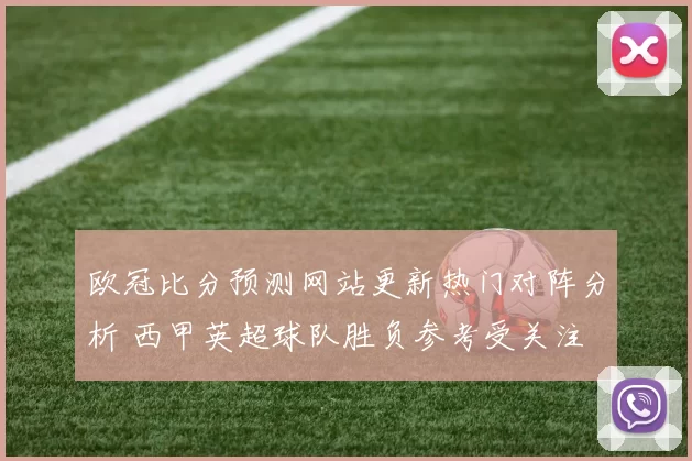 欧冠比分预测网站更新热门对阵分析 西甲英超球队胜负参考受关注