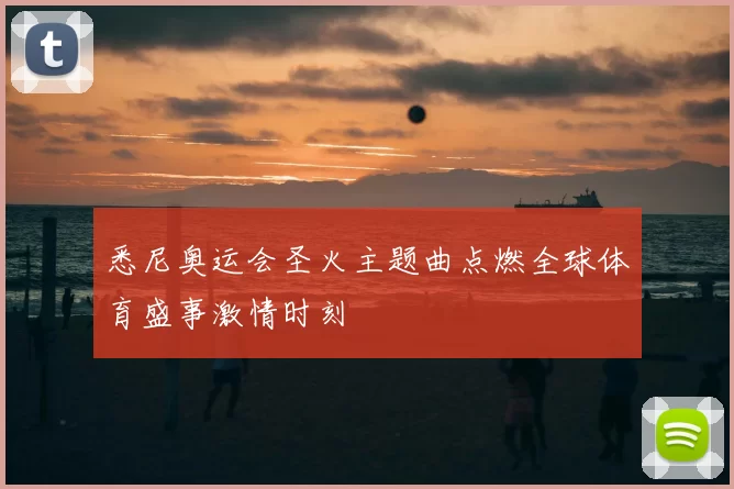 悉尼奥运会圣火主题曲点燃全球体育盛事激情时刻