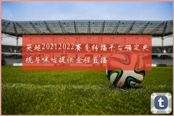 英超20212022赛季转播平台确定央视与咪咕提供全程直播